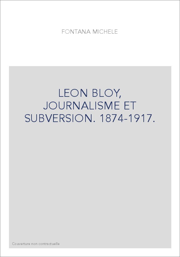LEON BLOY, JOURNALISME ET SUBVERSION. 1874-1917.