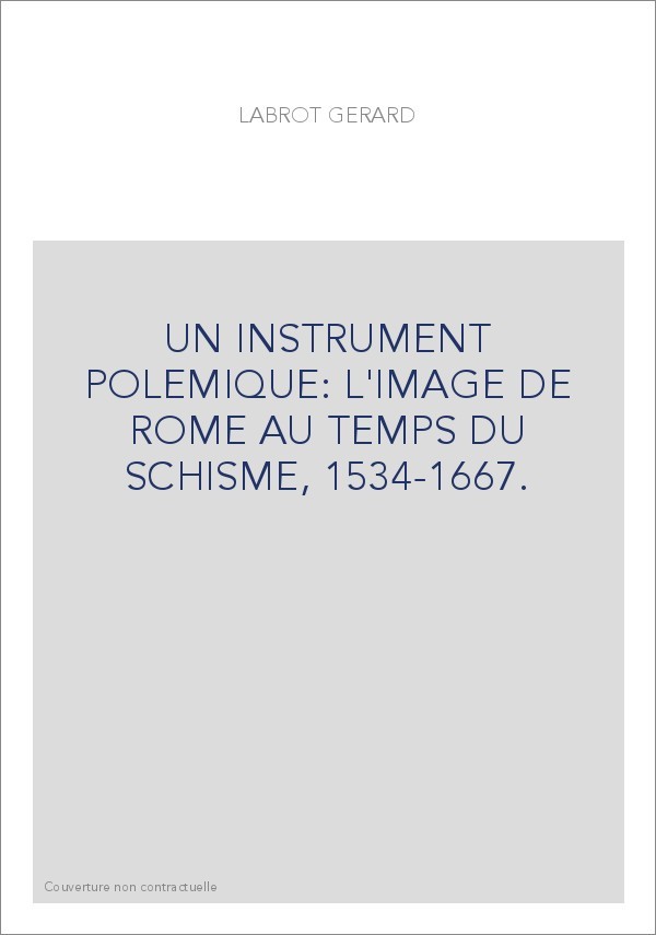 UN INSTRUMENT POLEMIQUE: L'IMAGE DE ROME AU TEMPS DU SCHISME, 1534-1667.