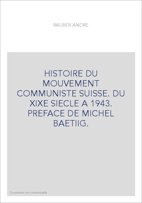 HISTOIRE DU MOUVEMENT COMMUNISTE SUISSE. DU XIXE SIECLE A 1943. PREFACE DE MICHEL BAETIIG.