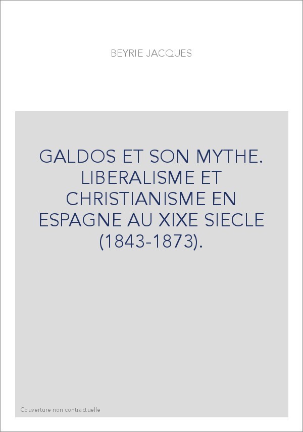 GALDOS ET SON MYTHE. LIBERALISME ET CHRISTIANISME EN ESPAGNE AU XIXE SIECLE (1843-1873).