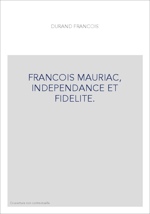 FRANCOIS MAURIAC, INDEPENDANCE ET FIDELITE.
