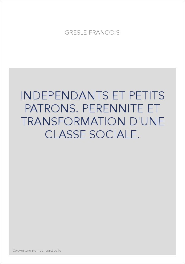 INDEPENDANTS ET PETITS PATRONS. PERENNITE ET TRANSFORMATION D'UNE CLASSE SOCIALE.