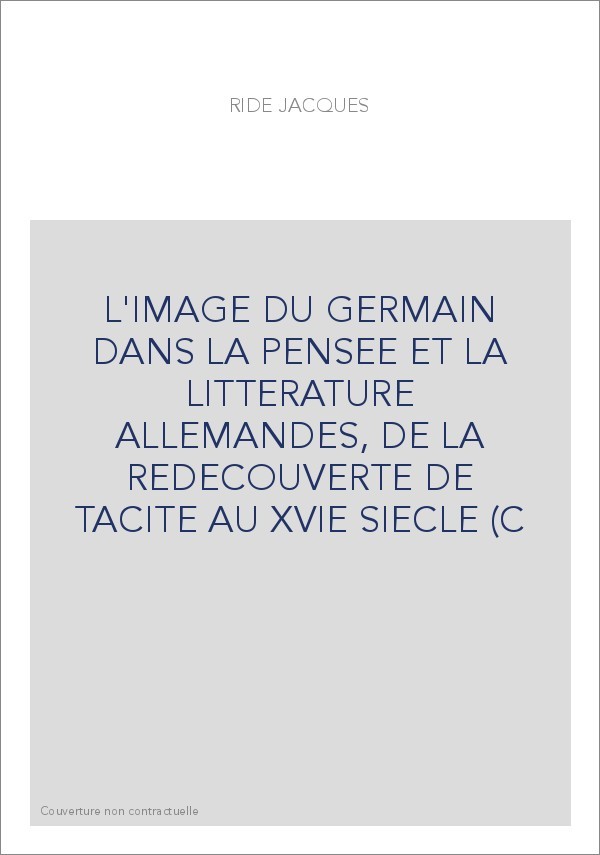 L'IMAGE DU GERMAIN DANS LA PENSEE ET LA LITTERATURE ALLEMANDES, DE LA REDECOUVERTE DE TACITE AU XVIE SIECLE