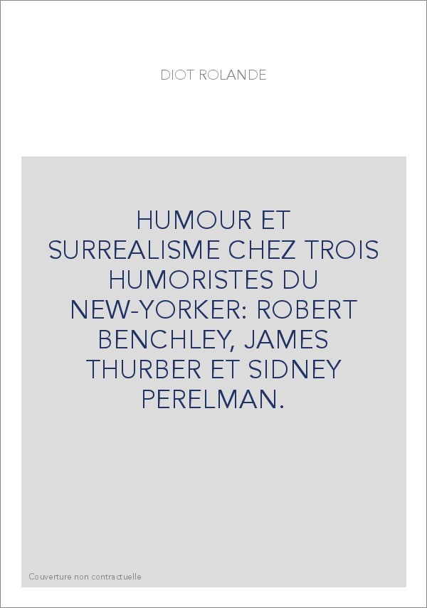 HUMOUR ET SURREALISME CHEZ TROIS HUMORISTES DU NEW-YORKER: ROBERT BENCHLEY, JAMES THURBER ET SIDNEY PERELMAN.