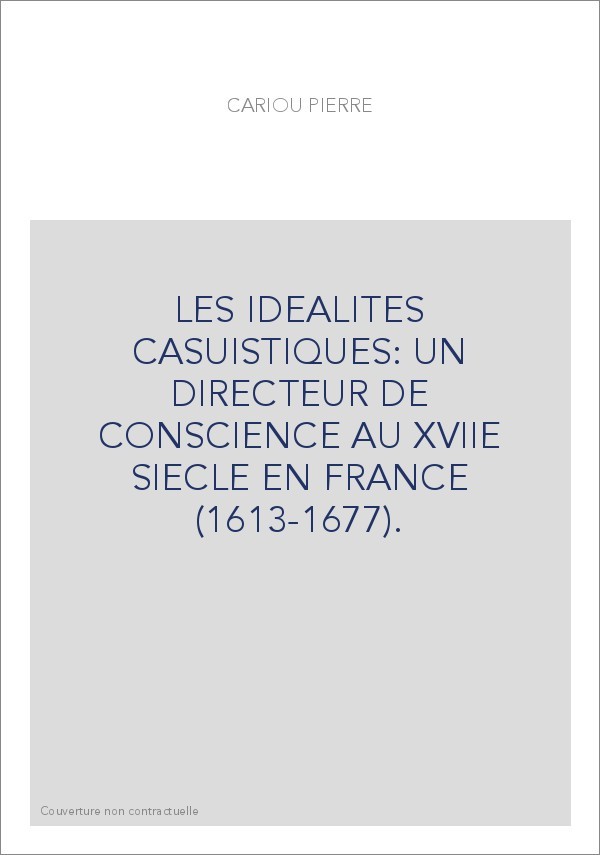 LES IDEALITES CASUISTIQUES: UN DIRECTEUR DE CONSCIENCE AU XVIIE SIECLE EN FRANCE (1613-1677).