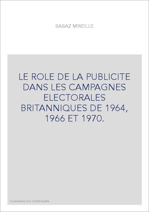 LE ROLE DE LA PUBLICITE DANS LES CAMPAGNES ELECTORALES BRITANNIQUES DE 1964, 1966 ET 1970.