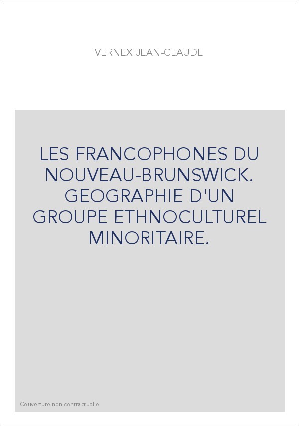 LES FRANCOPHONES DU NOUVEAU-BRUNSWICK. GEOGRAPHIE D'UN GROUPE ETHNOCULTUREL MINORITAIRE.
