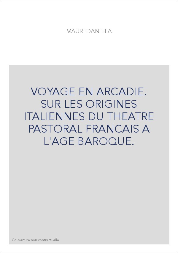 VOYAGE EN ARCADIE. SUR LES ORIGINES ITALIENNES DU THEATRE PASTORAL FRANCAIS A L'AGE BAROQUE.