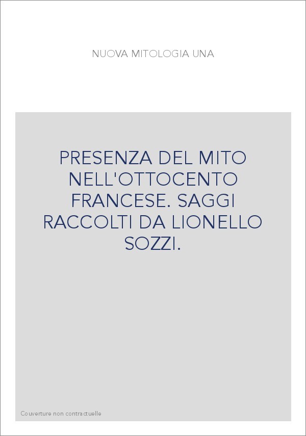 PRESENZA DEL MITO NELL'OTTOCENTO FRANCESE. SAGGI RACCOLTI DA LIONELLO SOZZI.