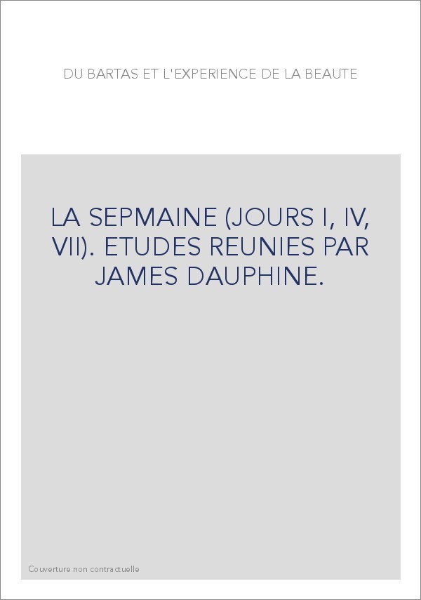DU BARTAS ET L'EXPERIENCE DE LA BEAUTE. LA SEPMAINE (JOURS I, IV, VII). ETUDES REUNIES PAR JAMES DAUPHINE.