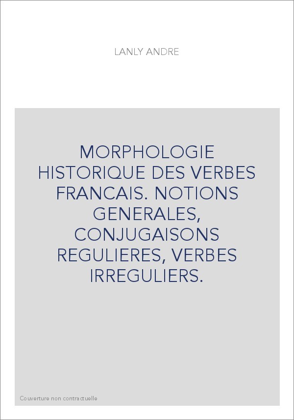 MORPHOLOGIE HISTORIQUE DES VERBES FRANCAIS. NOTIONS GENERALES, CONJUGAISONS REGULIERES, VERBES IRREGULIERS.