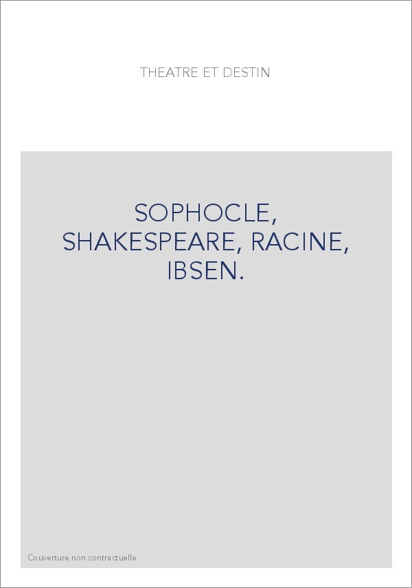 THEATRE ET DESTIN: SOPHOCLE, SHAKESPEARE, RACINE, IBSEN.