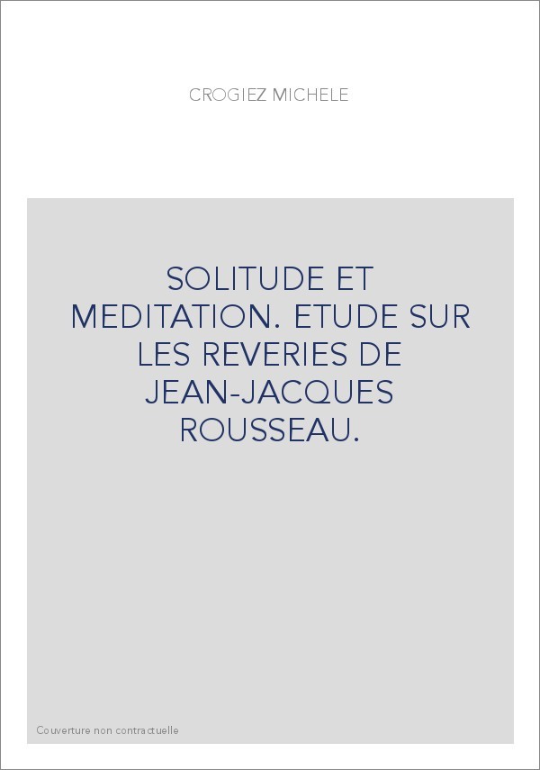 SOLITUDE ET MEDITATION. ETUDE SUR LES REVERIES DE JEAN-JACQUES ROUSSEAU.