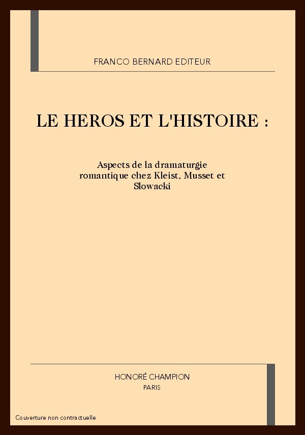 LE HEROS ET L'HISTOIRE. ASPECTS DE LA DRAMATURGIE ROMANTIQUE CHEZ KLEIST, MUSSET ET SLOWACKI.