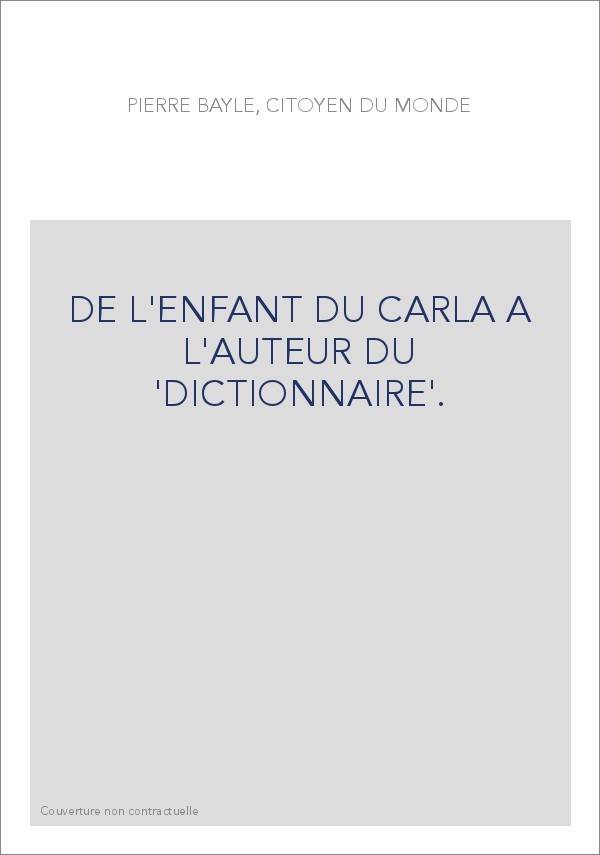 PIERRE BAYLE, CITOYEN DU MONDE.  DE L'ENFANT DU CARLA A L'AUTEUR DU DICTIONNAIRE.