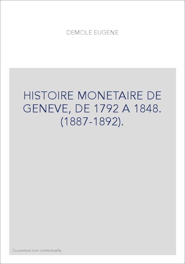 HISTOIRE MONETAIRE DE GENEVE, DE 1792 A 1848. (1887-1892).