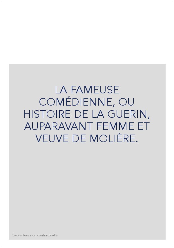 LA FAMEUSE COMÉDIENNE, OU HISTOIRE DE LA GUERIN, AUPARAVANT FEMME ET VEUVE DE MOLIÈRE.