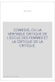 COMEDIE, OU LA VERITABLE CRITIQUE DE L'ECOLE DES FEMMES ET LA CRITIQUE DE LA CRITIQUE.